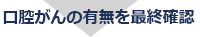 ?腔がんの有無を最終確認