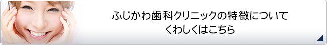 ふじかわ歯科クリニックの特徴について
くわしくはこちら